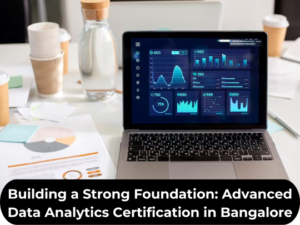 Read more about the article Building a Strong Foundation: Advanced Data Analytics Certification in Bangalore