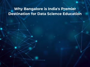 Read more about the article Why Bangalore is India’s Premier Destination for Data Science Education